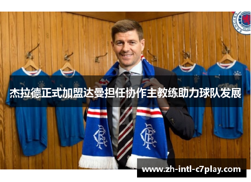 杰拉德正式加盟达曼担任协作主教练助力球队发展