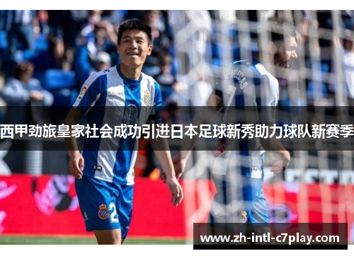 西甲劲旅皇家社会成功引进日本足球新秀助力球队新赛季